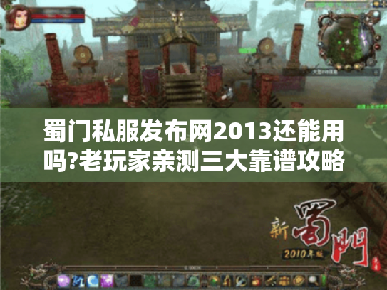 蜀门私服发布网2013还能用吗?老玩家亲测三大靠谱攻略站 蜀门私服发布网2013还能用吗?老玩家亲测三大靠谱攻略站