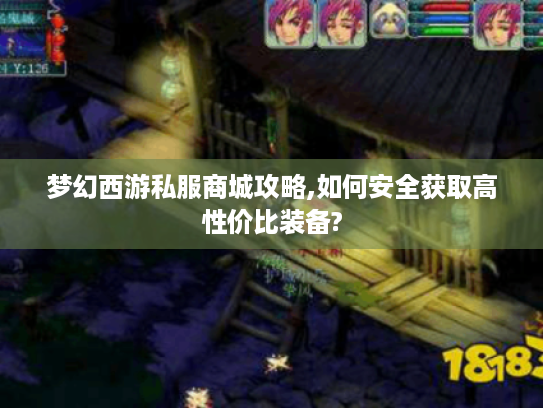 梦幻西游私服商城攻略,如何安全获取高性价比装备? 梦幻西游私服商城攻略,如何安全获取高性价比装备?