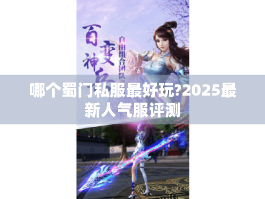 哪个蜀门私服最好玩?2025最新人气服评测 哪个蜀门私服最好玩?2025最新人气服评测