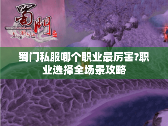 蜀门私服哪个职业最厉害?职业选择全场景攻略 蜀门私服哪个职业最厉害?职业选择全场景攻略