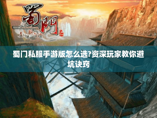 蜀门私服手游版怎么选?资深玩家教你避坑诀窍 蜀门私服手游版怎么选?资深玩家教你避坑诀窍