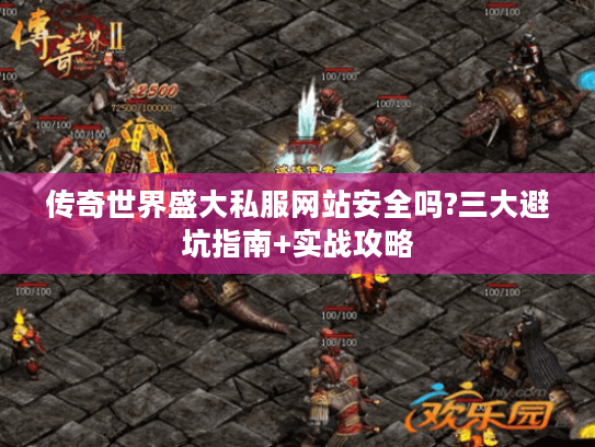 传奇世界盛大私服网站安全吗?三大避坑指南+实战攻略 传奇世界盛大私服网站安全吗?三大避坑指南+实战攻略
