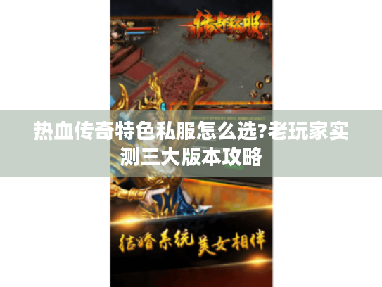 热血传奇特色私服怎么选?老玩家实测三大版本攻略