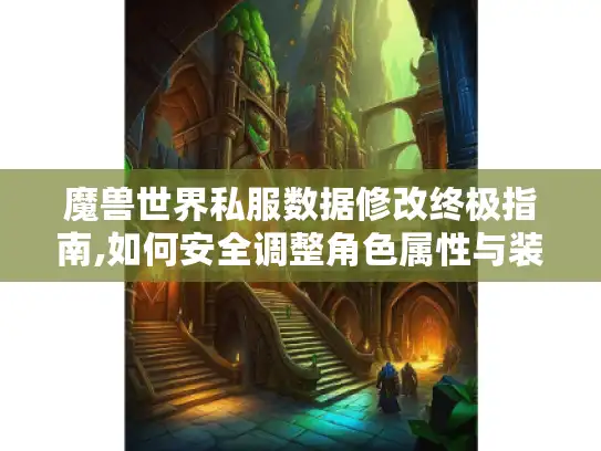 魔兽世界私服数据修改终极指南,如何安全调整角色属性与装备?