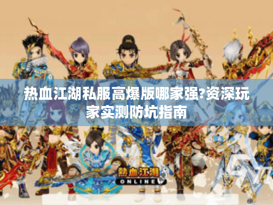 热血江湖私服高爆版哪家强?资深玩家实测防坑指南 热血江湖私服高爆版哪家强?资深玩家实测防坑指南