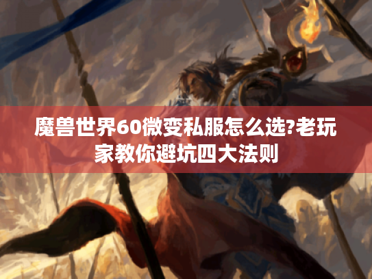 魔兽世界60微变私服怎么选?老玩家教你避坑四大法则 魔兽世界60微变私服怎么选?老玩家教你避坑四大法则