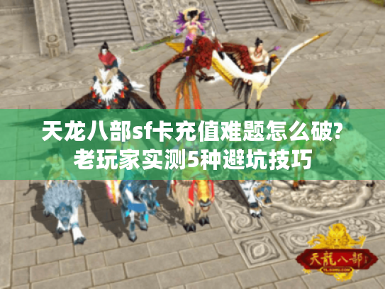 天龙八部sf卡充值难题怎么破?老玩家实测5种避坑技巧 天龙八部sf卡充值难题怎么破?老玩家实测5种避坑技巧