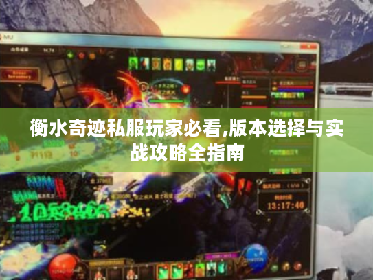 衡水奇迹私服玩家必看,版本选择与实战攻略全指南 衡水奇迹私服玩家必看,版本选择与实战攻略全指南