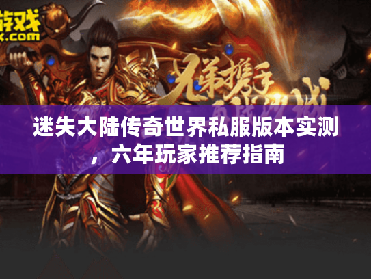 迷失大陆传奇世界私服版本实测,六年玩家推荐指南 迷失大陆传奇世界私服版本实测,六年玩家推荐指南