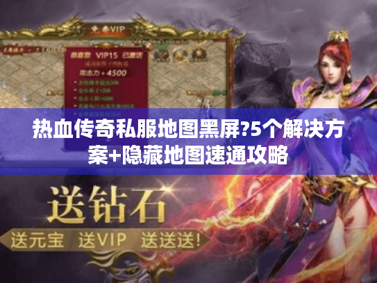 热血传奇私服地图黑屏?5个解决方案+隐藏地图速通攻略 热血传奇私服地图黑屏?5个解决方案+隐藏地图速通攻略