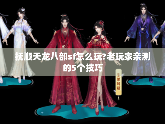 抚顺天龙八部sf怎么玩?老玩家亲测的5个技巧 抚顺天龙八部sf怎么玩?老玩家亲测的5个技巧