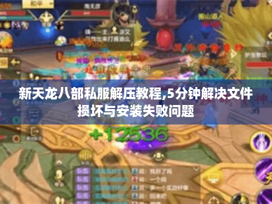 新天龙八部私服解压教程,5分钟解决文件损坏与安装失败问题 新天龙八部私服解压教程,5分钟解决文件损坏与安装失败问题
