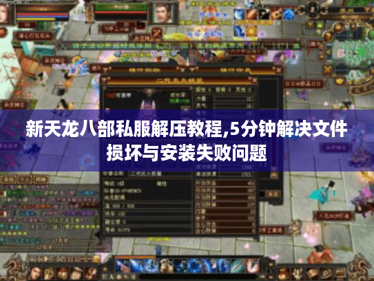 新天龙八部私服解压教程,5分钟解决文件损坏与安装失败问题 新天龙八部私服解压教程,5分钟解决文件损坏与安装失败问题
