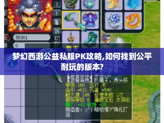梦幻西游公益私服PK攻略,如何找到公平耐玩的版本? 梦幻西游公益私服PK攻略,如何找到公平耐玩的版本?