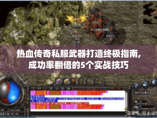 热血传奇私服武器打造终极指南,成功率翻倍的5个实战技巧 热血传奇私服武器打造终极指南,成功率翻倍的5个实战技巧