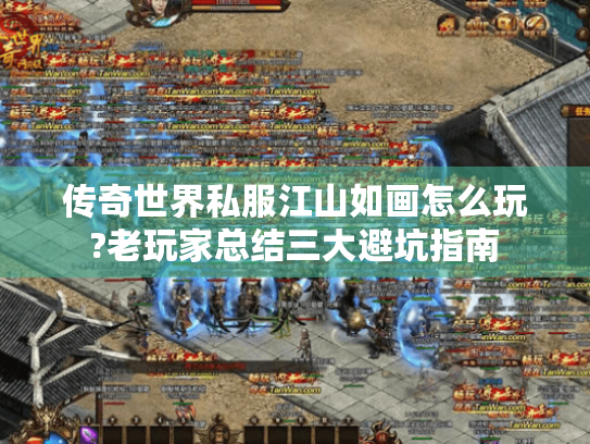 传奇世界私服江山如画怎么玩?老玩家总结三大避坑指南