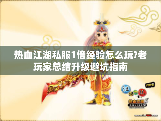 热血江湖私服1倍经验怎么玩?老玩家总结升级避坑指南