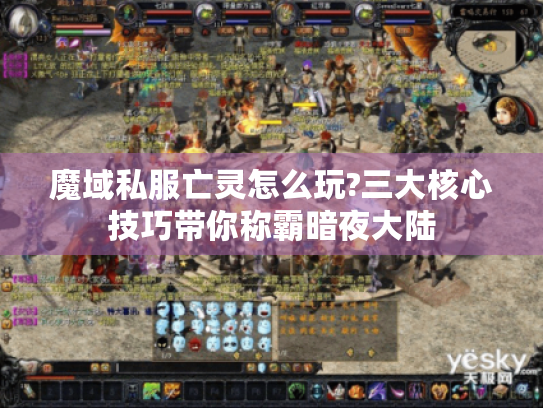 魔域私服亡灵怎么玩?三大核心技巧带你称霸暗夜大陆 魔域私服亡灵怎么玩?三大核心技巧带你称霸暗夜大陆