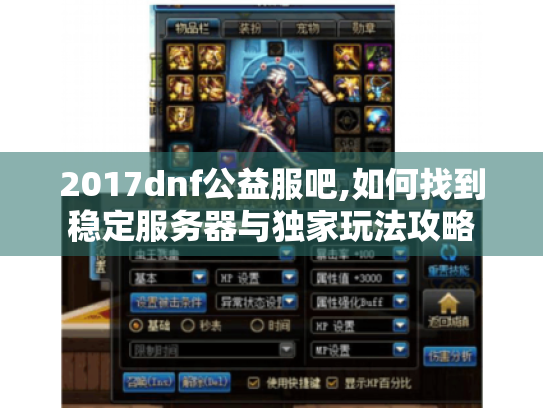 2017dnf公益服吧,如何找到稳定服务器与独家玩法攻略 2017dnf公益服吧,如何找到稳定服务器与独家玩法攻略