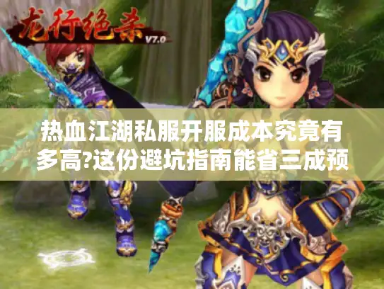 热血江湖私服开服成本究竟有多高?这份避坑指南能省三成预算 热血江湖私服开服成本究竟有多高?这份避坑指南能省三成预算