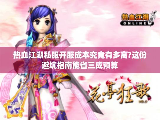 热血江湖私服开服成本究竟有多高?这份避坑指南能省三成预算 热血江湖私服开服成本究竟有多高?这份避坑指南能省三成预算