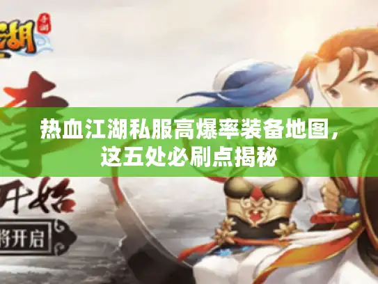 热血江湖私服高爆率装备地图,这五处必刷点揭秘 热血江湖私服高爆率装备地图,这五处必刷点揭秘