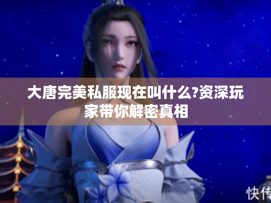 大唐完美私服现在叫什么?资深玩家带你解密真相 大唐完美私服现在叫什么?资深玩家带你解密真相