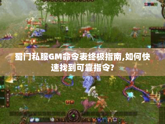 蜀门私服GM命令表终极指南,如何快速找到可靠指令? 蜀门私服GM命令表终极指南,如何快速找到可靠指令?