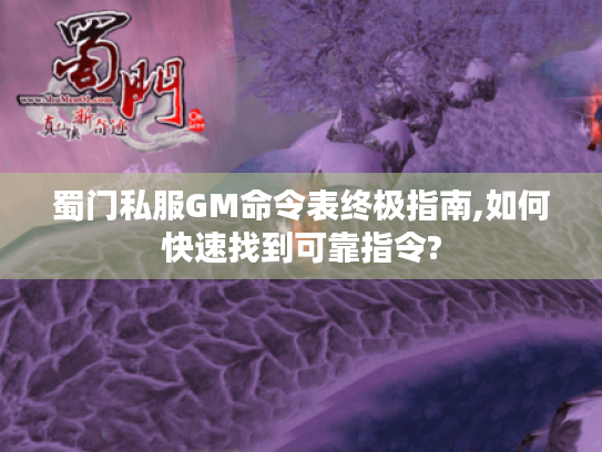 蜀门私服GM命令表终极指南,如何快速找到可靠指令? 蜀门私服GM命令表终极指南,如何快速找到可靠指令?