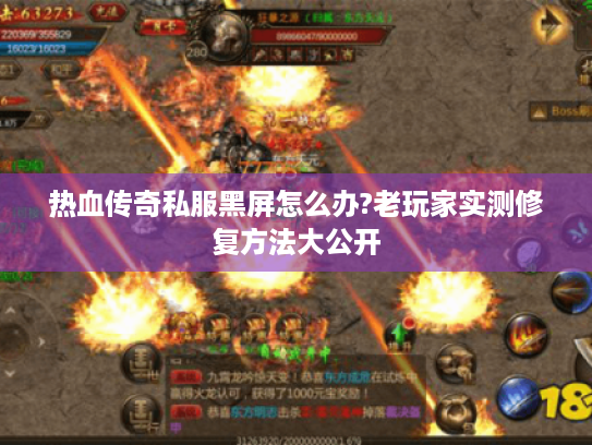 热血传奇私服黑屏怎么办?老玩家实测修复方法大公开