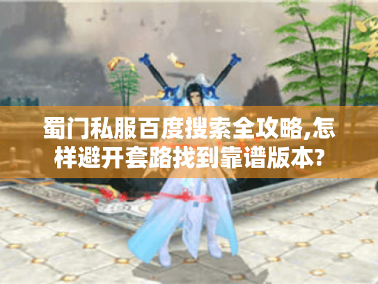 蜀门私服百度搜索全攻略,怎样避开套路找到靠谱版本? 蜀门私服百度搜索全攻略,怎样避开套路找到靠谱版本?