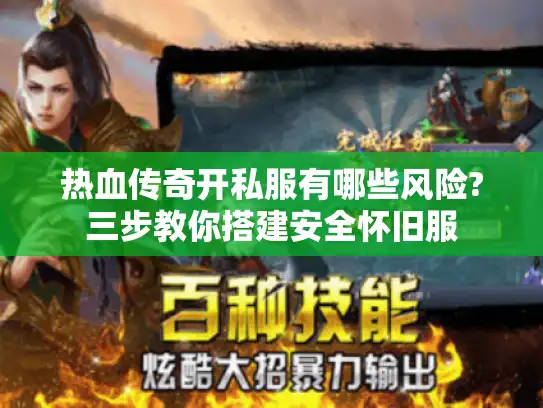 热血传奇开私服有哪些风险?三步教你搭建安全怀旧服