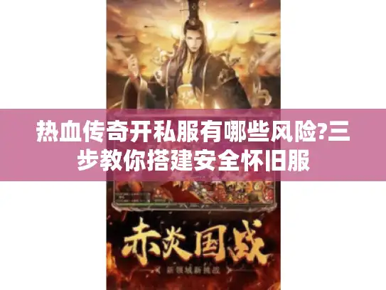 热血传奇开私服有哪些风险?三步教你搭建安全怀旧服