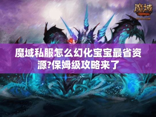 魔域私服怎么幻化宝宝最省资源?保姆级攻略来了