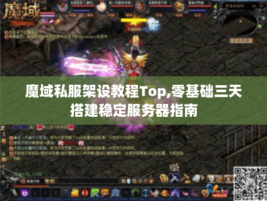 魔域私服架设教程Top,零基础三天搭建稳定服务器指南 魔域私服架设教程Top,零基础三天搭建稳定服务器指南