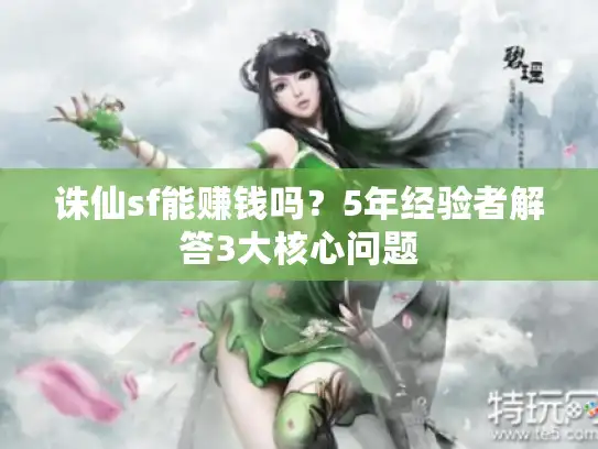 诛仙sf能赚钱吗？5年经验者解答3大核心问题