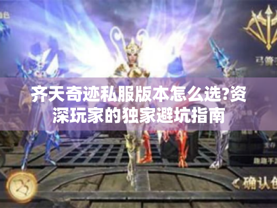 齐天奇迹私服版本怎么选?资深玩家的独家避坑指南 齐天奇迹私服版本怎么选?资深玩家的独家避坑指南