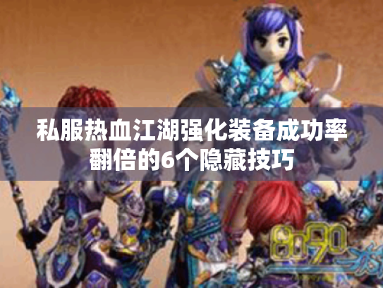 私服热血江湖强化装备成功率翻倍的6个隐藏技巧 私服热血江湖强化装备成功率翻倍的6个隐藏技巧