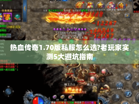 热血传奇1.70版私服怎么选?老玩家实测5大避坑指南 热血传奇1.70版私服怎么选?老玩家实测5大避坑指南
