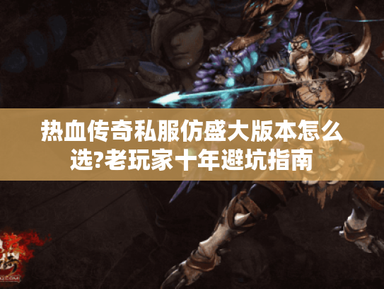 热血传奇私服仿盛大版本怎么选?老玩家十年避坑指南