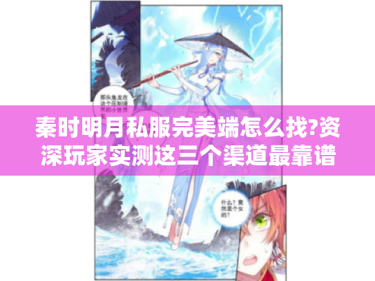 秦时明月私服完美端怎么找?资深玩家实测这三个渠道最靠谱 秦时明月私服完美端怎么找?资深玩家实测这三个渠道最靠谱