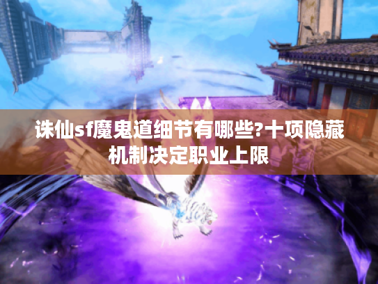 诛仙sf魔鬼道细节有哪些?十项隐藏机制决定职业上限 诛仙sf魔鬼道细节有哪些?十项隐藏机制决定职业上限