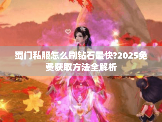 蜀门私服怎么刷钻石最快?2025免费获取方法全解析 蜀门私服怎么刷钻石最快?2025免费获取方法全解析