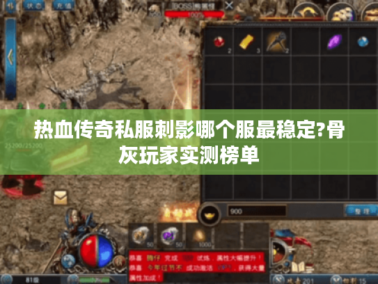 热血传奇私服刺影哪个服最稳定?骨灰玩家实测榜单