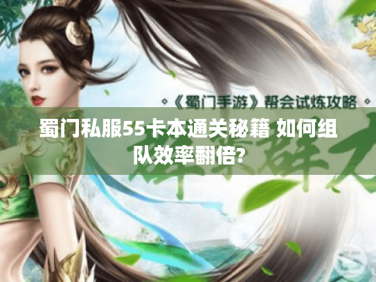 蜀门私服55卡本通关秘籍 如何组队效率翻倍? 蜀门私服55卡本通关秘籍 如何组队效率翻倍?