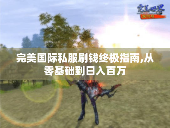完美国际私服刷钱终极指南,从零基础到日入百万