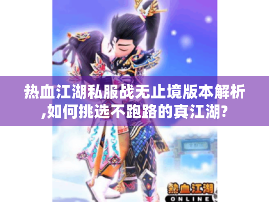 热血江湖私服战无止境版本解析,如何挑选不跑路的真江湖?