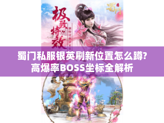 蜀门私服银英刷新位置怎么蹲?高爆率BOSS坐标全解析 蜀门私服银英刷新位置怎么蹲?高爆率BOSS坐标全解析
