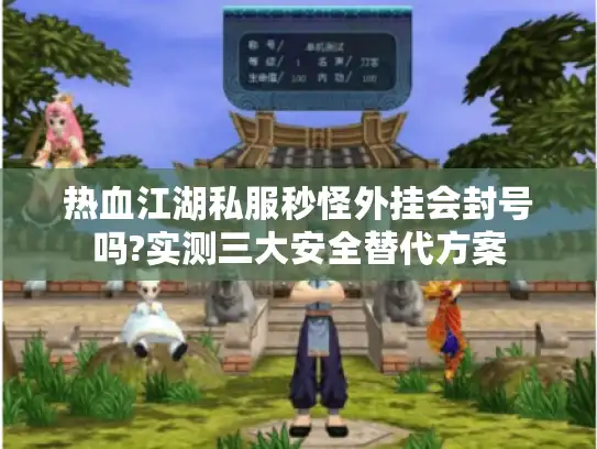 热血江湖私服秒怪外挂会封号吗?实测三大安全替代方案 热血江湖私服秒怪外挂会封号吗?实测三大安全替代方案