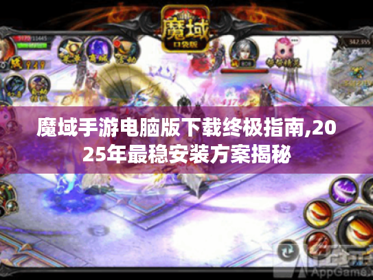 魔域手游电脑版下载终极指南,2025年最稳安装方案揭秘 魔域手游电脑版下载终极指南,2025年最稳安装方案揭秘